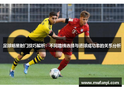 足球明星射门技巧解析：不同路线选择与进球成功率的关系分析