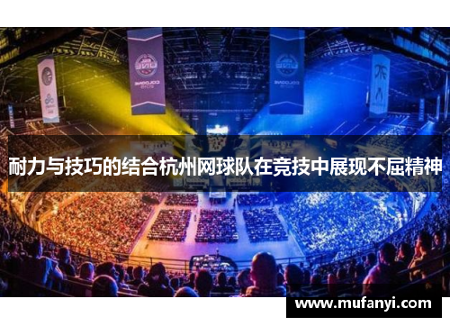 耐力与技巧的结合杭州网球队在竞技中展现不屈精神