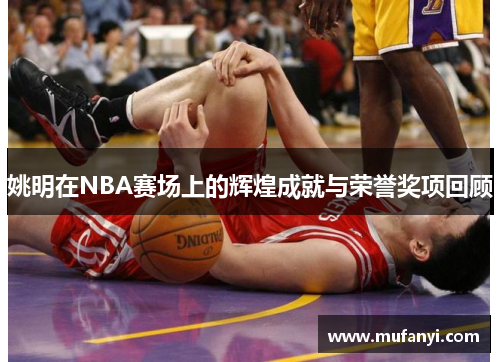 姚明在NBA赛场上的辉煌成就与荣誉奖项回顾