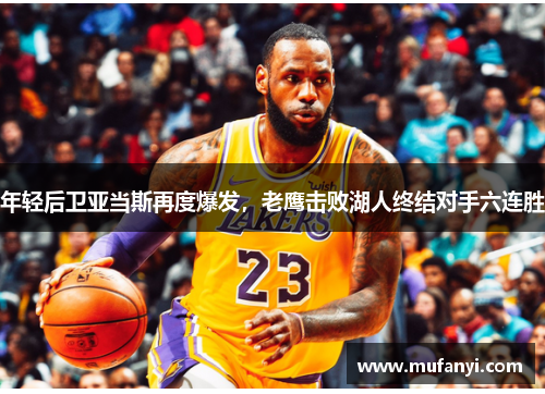 年轻后卫亚当斯再度爆发，老鹰击败湖人终结对手六连胜