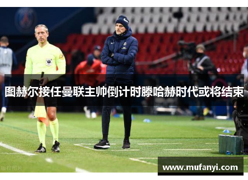 图赫尔接任曼联主帅倒计时滕哈赫时代或将结束