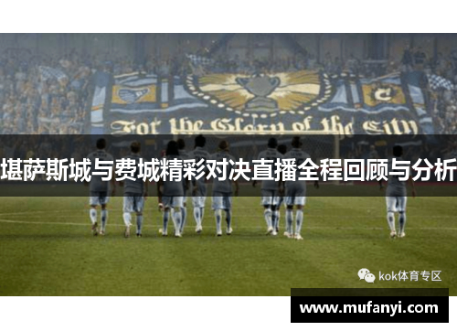 堪萨斯城与费城精彩对决直播全程回顾与分析