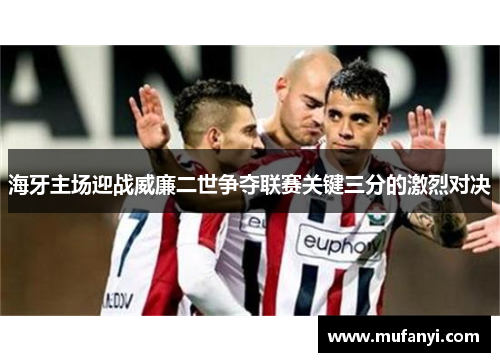 海牙主场迎战威廉二世争夺联赛关键三分的激烈对决